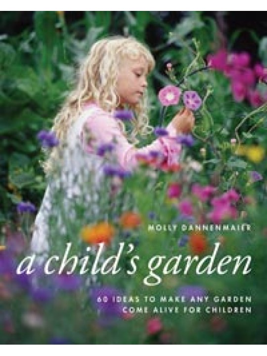 A Child's Garden 60 Ideas to Make Any Garden Come Alive for Children