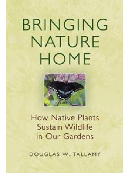 Bringing Nature Home, How Native Plants Sustain Wildlife in Our Gardens