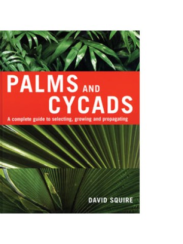 Palms and Cycads A Complete Guide to Selecting, Growing and Propagating
